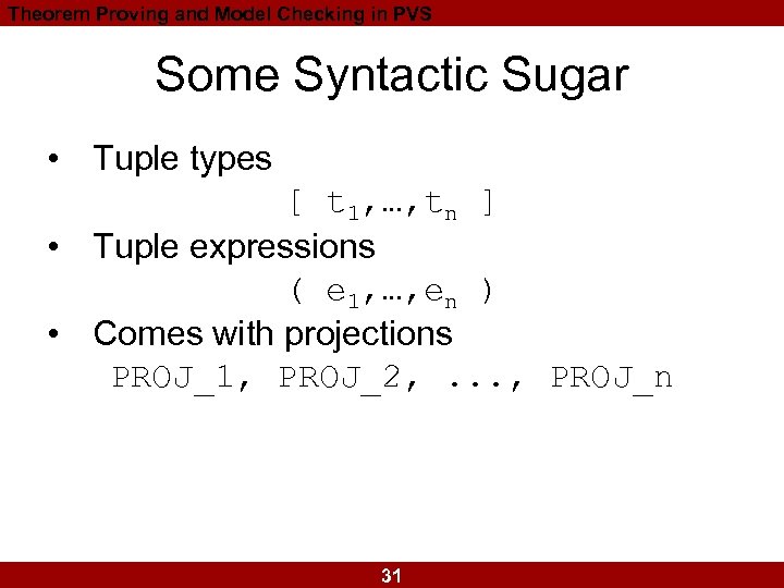 Theorem Proving and Model Checking in PVS Some Syntactic Sugar • Tuple types [