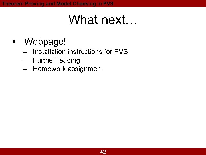 Theorem Proving and Model Checking in PVS What next… • Webpage! – Installation instructions