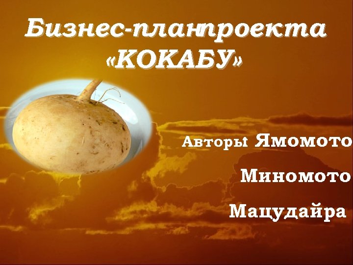 Бизнес-планпроекта «КОКАБУ» Авторы : Ямомото Миномото Мацудайра 