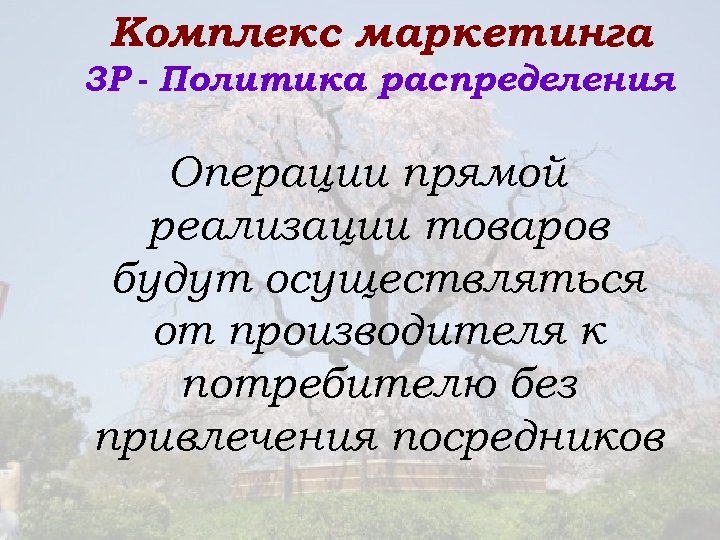 Комплекс маркетинга 3 Р - Политика распределения Операции прямой реализации товаров будут осуществляться от