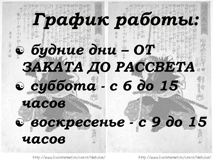 График работы: будние дни – ОТ ЗАКАТА ДО РАССВЕТА суббота - с 6 до