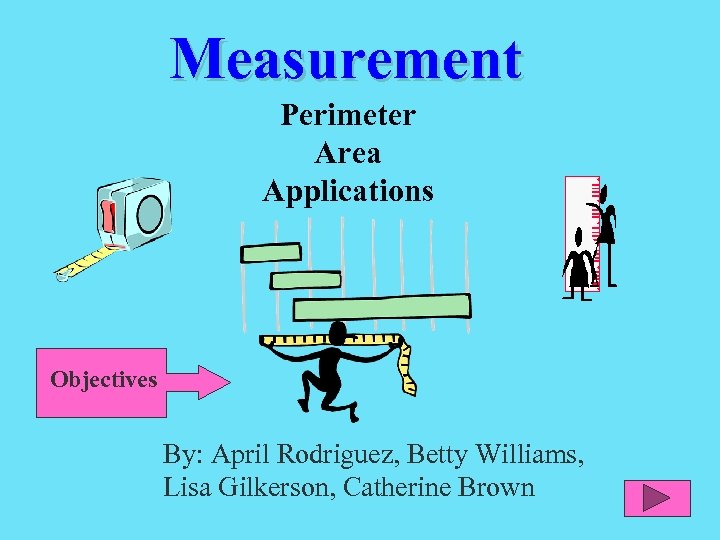 Measurement Perimeter Area Applications Objectives By: April Rodriguez, Betty Williams, Lisa Gilkerson, Catherine Brown