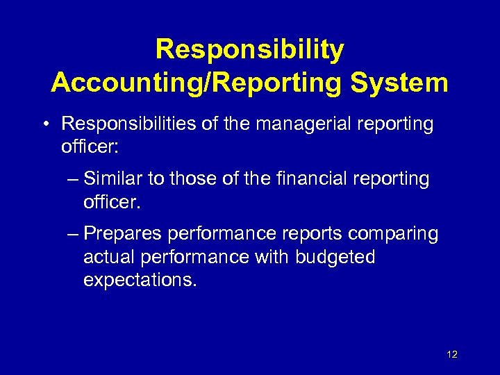 Responsibility Accounting/Reporting System • Responsibilities of the managerial reporting officer: – Similar to those
