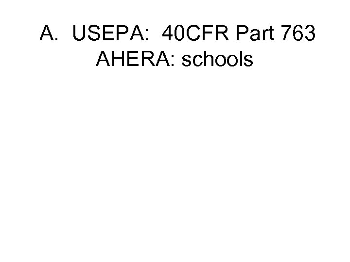 A. USEPA: 40 CFR Part 763 AHERA: schools 