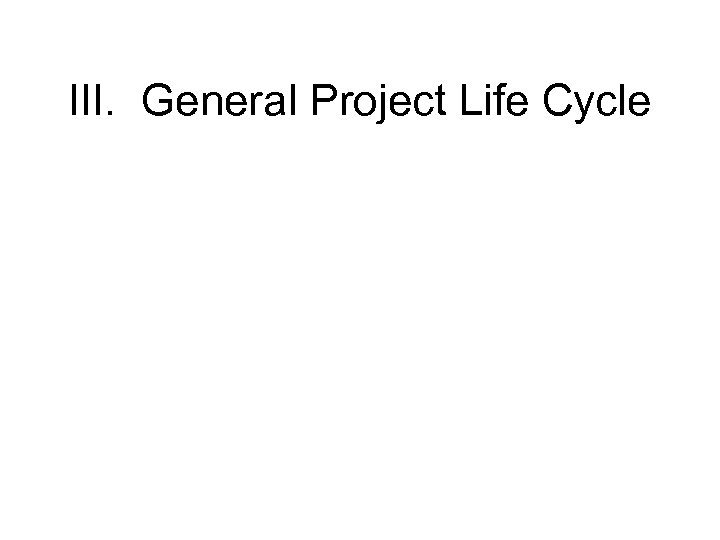III. General Project Life Cycle 