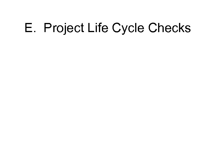 E. Project Life Cycle Checks 