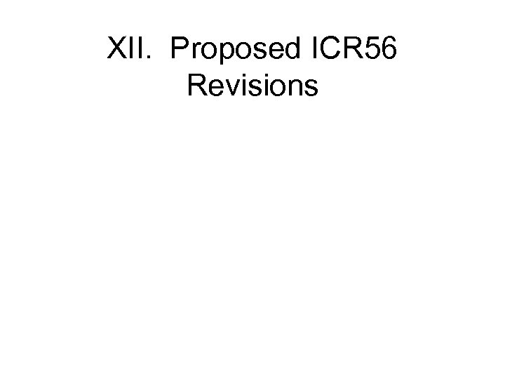 XII. Proposed ICR 56 Revisions 