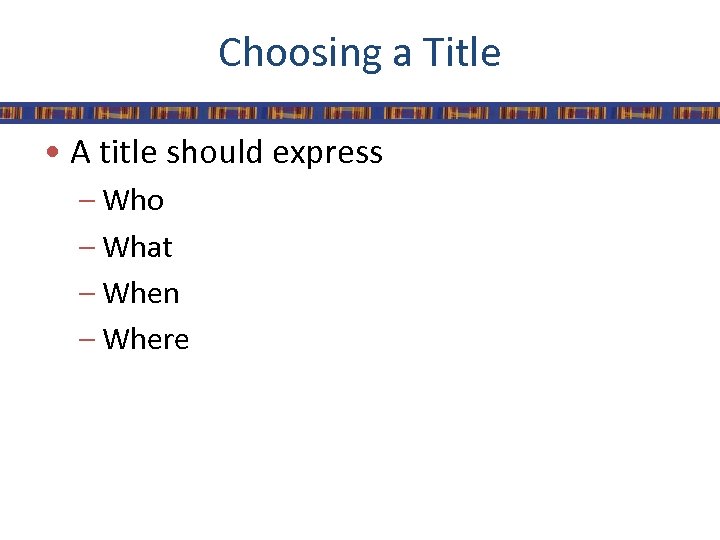 Choosing a Title • A title should express – Who – What – When