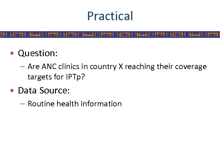 Practical • Question: – Are ANC clinics in country X reaching their coverage targets