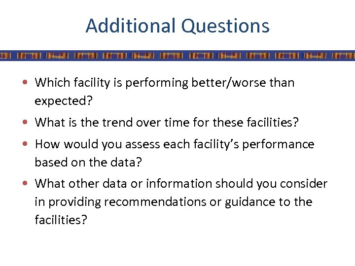 Additional Questions • Which facility is performing better/worse than expected? • What is the