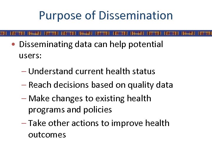 Purpose of Dissemination • Disseminating data can help potential users: – Understand current health