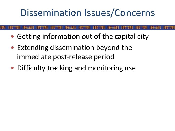 Dissemination Issues/Concerns • Getting information out of the capital city • Extending dissemination beyond