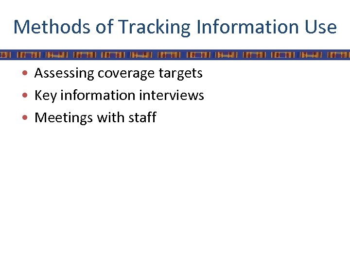 Methods of Tracking Information Use • Assessing coverage targets • Key information interviews •