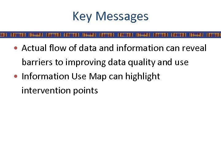 Key Messages • Actual flow of data and information can reveal barriers to improving