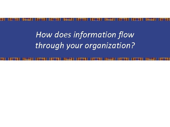 How does information flow through your organization? 