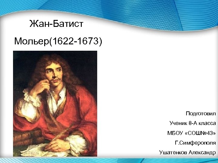 Жан-Батист Мольер(1622 -1673) Подготовил Ученик 8 -А класса МБОУ «СОШ№ 43» Г. Симферополя Ушатенков