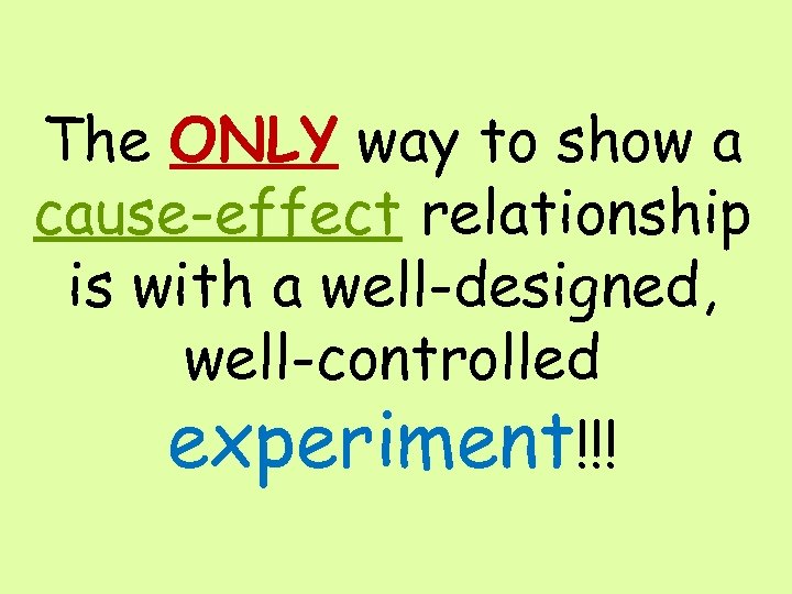 The ONLY way to show a cause-effect relationship is with a well-designed, well-controlled experiment!!!