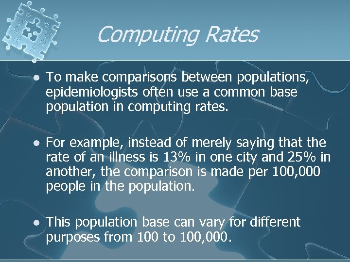 Computing Rates l To make comparisons between populations, epidemiologists often use a common base