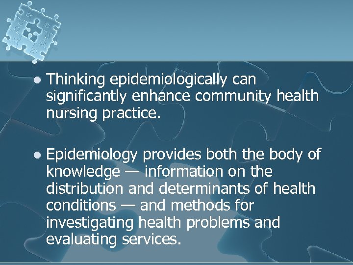 l Thinking epidemiologically can significantly enhance community health nursing practice. l Epidemiology provides both