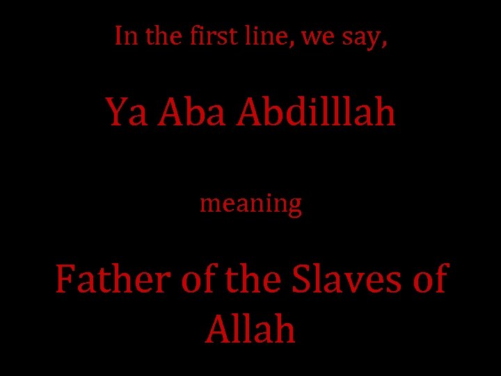 In the first line, we say, Ya Abdilllah meaning Father of the Slaves of