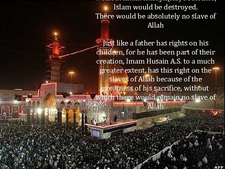 Without Imam Husayn(AS)’s sacrifice, Islam would be destroyed. There would be absolutely no slave