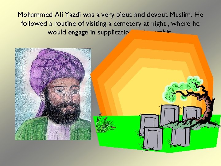 Mohammed Ali Yazdi was a very pious and devout Muslim. He followed a routine