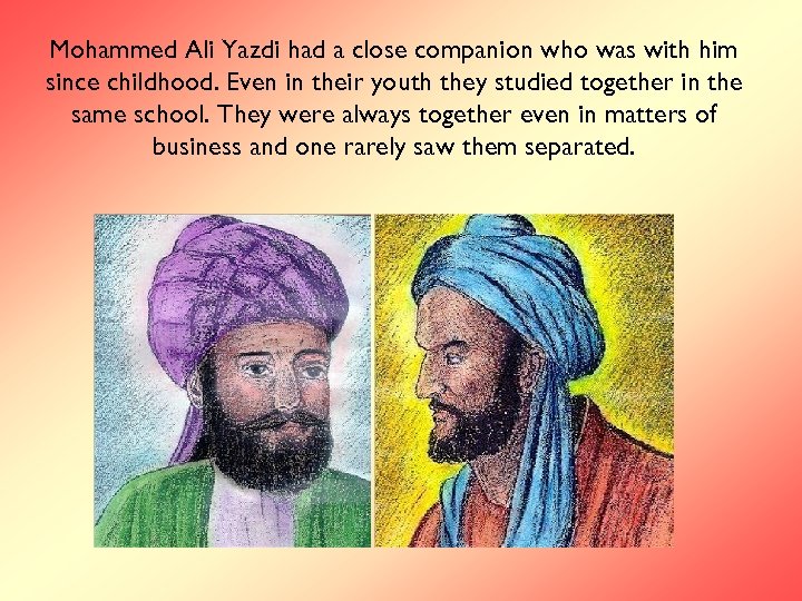 Mohammed Ali Yazdi had a close companion who was with him since childhood. Even