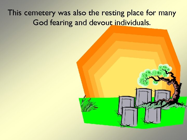 This cemetery was also the resting place for many God fearing and devout individuals.