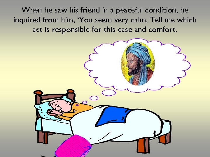 When he saw his friend in a peaceful condition, he inquired from him, ‘You