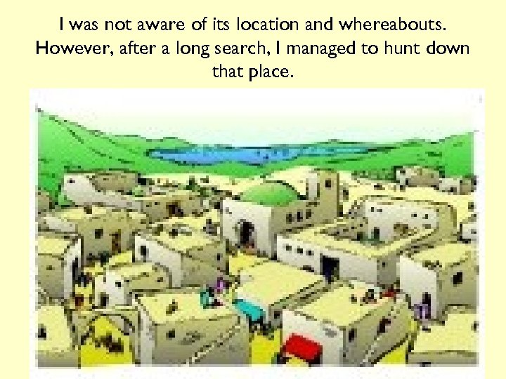 I was not aware of its location and whereabouts. However, after a long search,