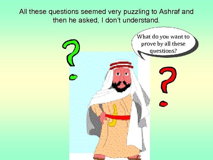 All these questions seemed very puzzling to Ashraf and then he asked, I don’t