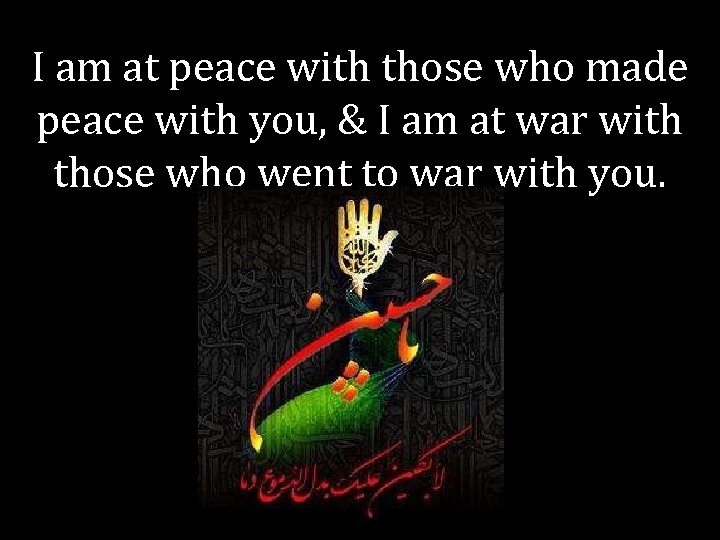 I am at peace with those who made peace with you, & I am