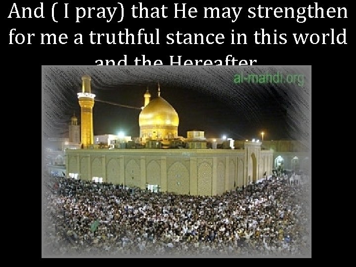 And ( I pray) that He may strengthen for me a truthful stance in