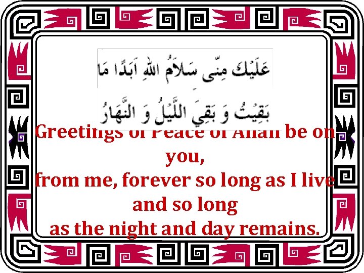 Greetings of Peace of Allah be on you, from me, forever so long as