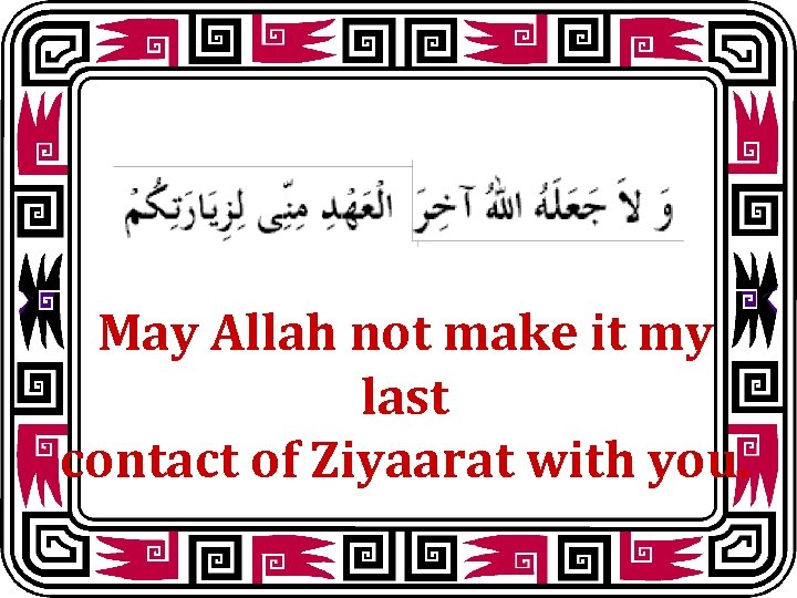 May Allah not make it my last contact of Ziyaarat with you. 