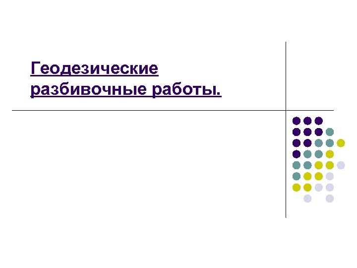 Геодезические разбивочные работы или перенесение проекта в натуру выполняют для того чтобы