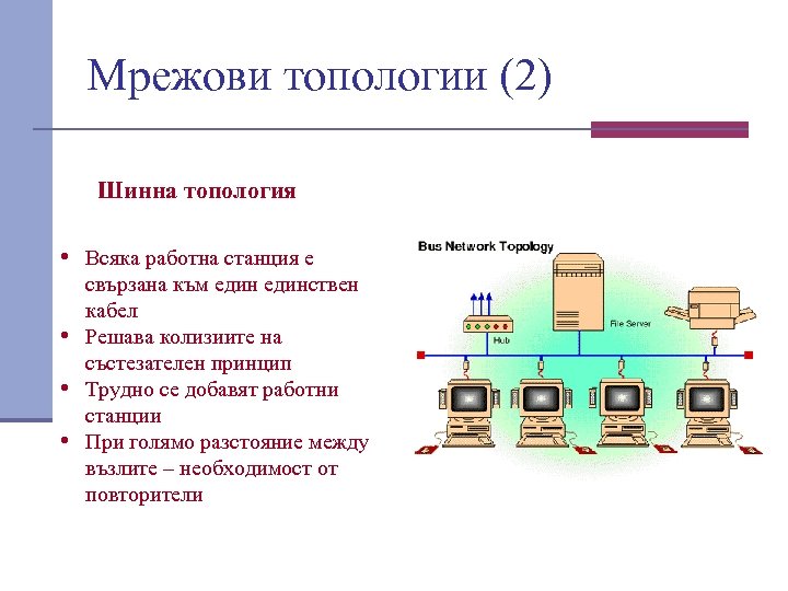 Мрежови топологии (2) Шинна топология • Всяка работна станция е свързана към единствен кабел