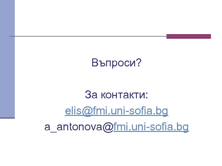 Въпроси? За контакти: elis@fmi. uni sofia. bg a_antonova@fmi. uni sofia. bg 