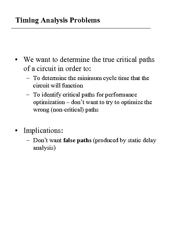 Timing Analysis Problems • We want to determine the true critical paths of a