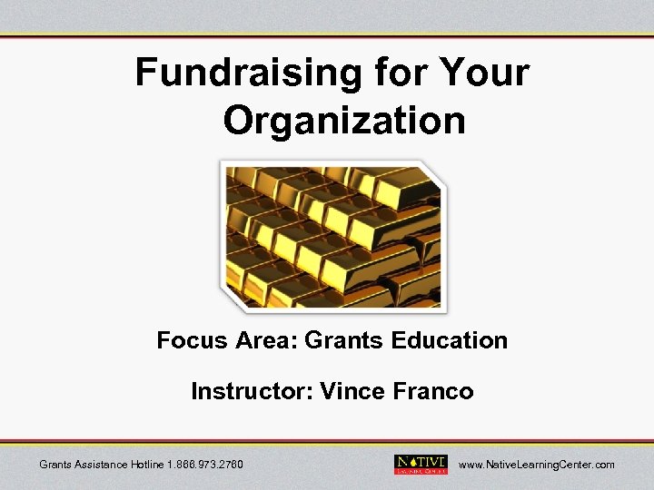 Fundraising for Your Organization Focus Area: Grants Education Instructor: Vince Franco Grants Assistance Hotline