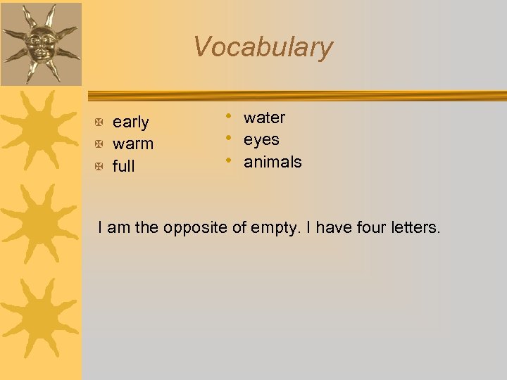 Vocabulary X early X warm X full • water • eyes • animals I