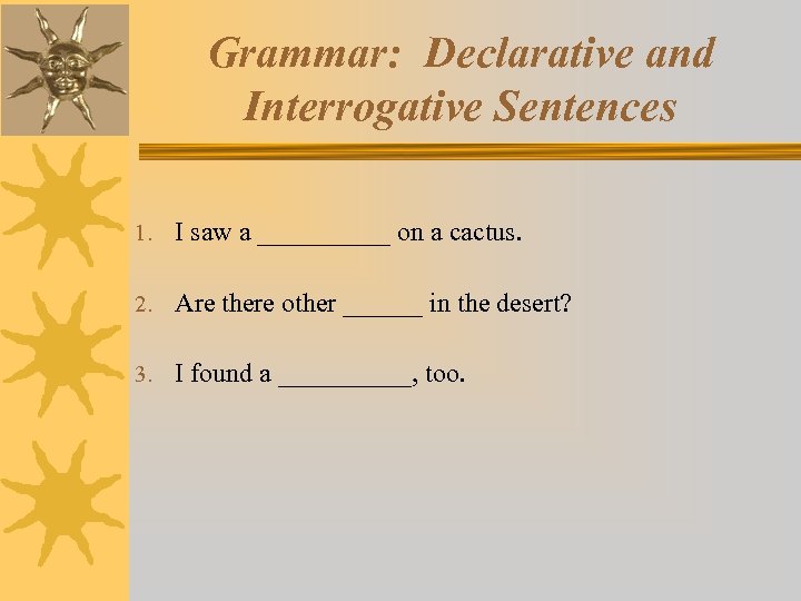 Grammar: Declarative and Interrogative Sentences 1. I saw a _____ on a cactus. 2.