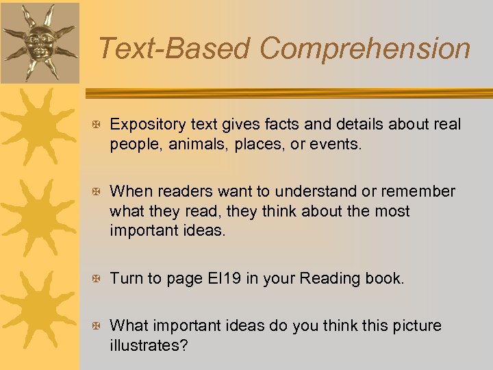 Text-Based Comprehension X Expository text gives facts and details about real people, animals, places,