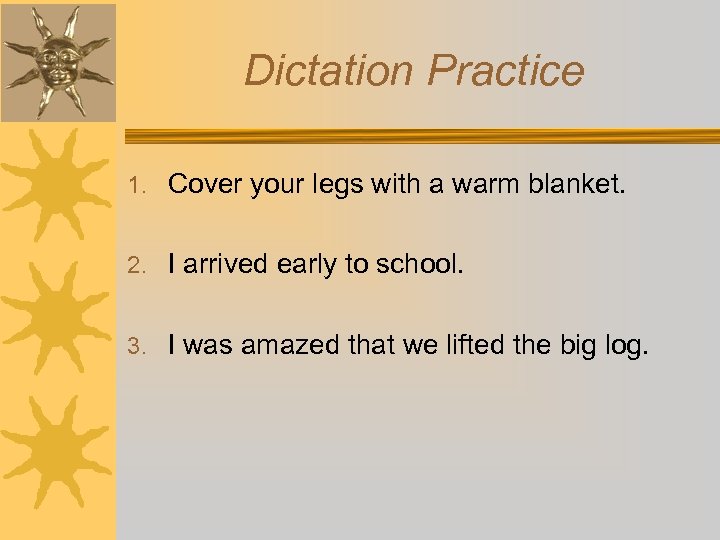 Dictation Practice 1. Cover your legs with a warm blanket. 2. I arrived early