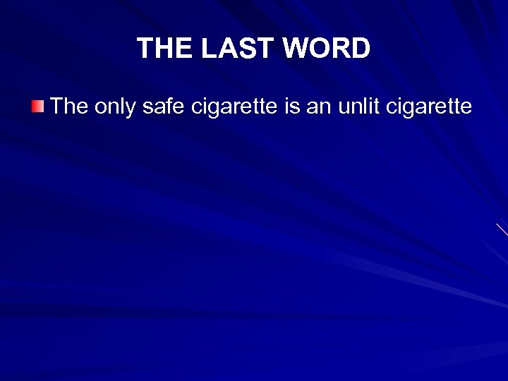 THE LAST WORD The only safe cigarette is an unlit cigarette 