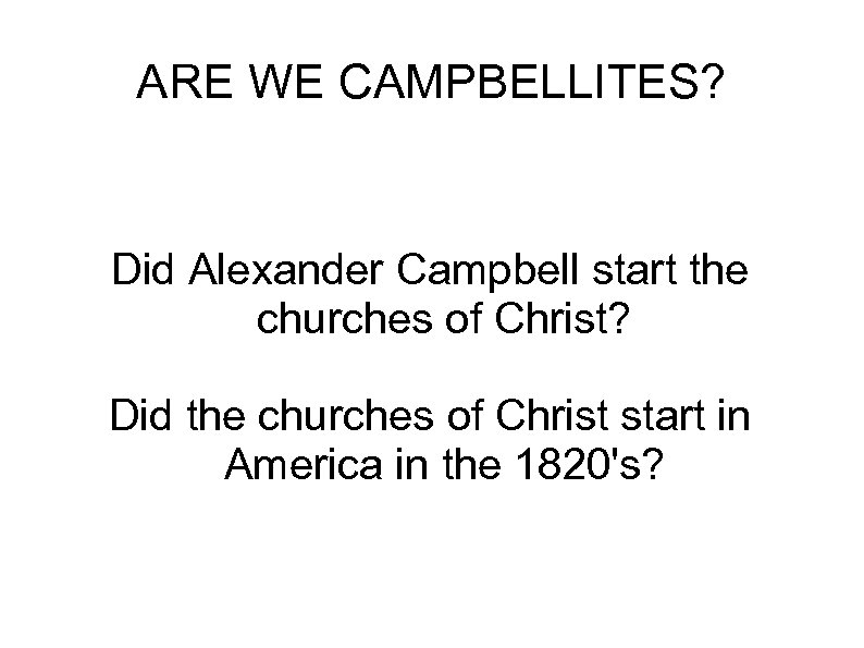 ARE WE CAMPBELLITES? Did Alexander Campbell start the churches of Christ? Did the churches