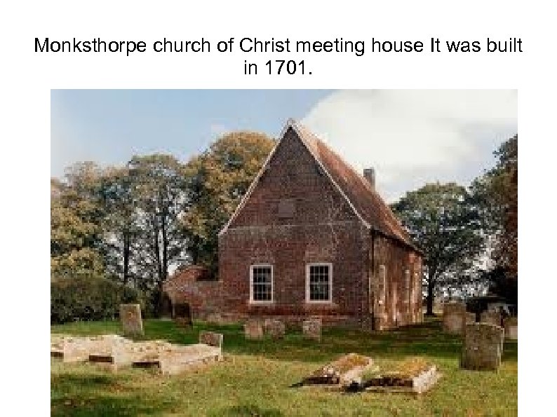 Monksthorpe church of Christ meeting house It was built in 1701. 