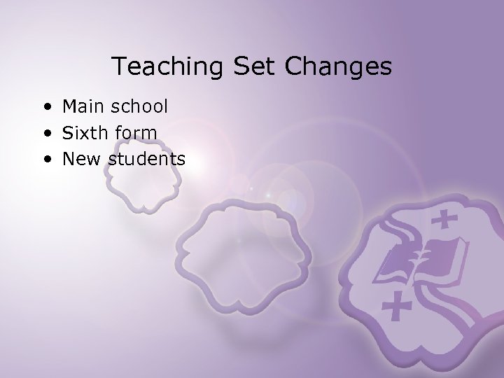 Teaching Set Changes • Main school • Sixth form • New students 