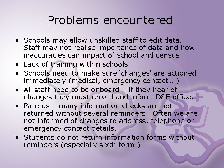 Problems encountered • Schools may allow unskilled staff to edit data. Staff may not