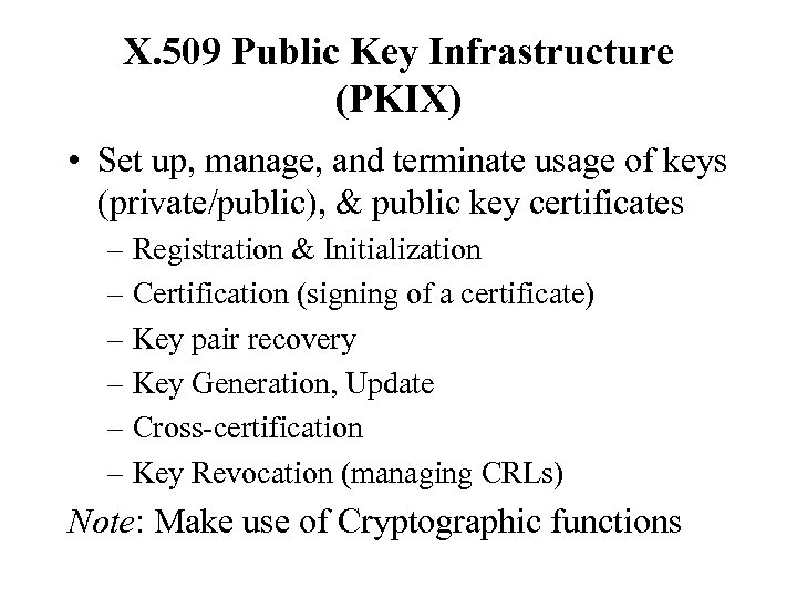 X. 509 Public Key Infrastructure (PKIX) • Set up, manage, and terminate usage of